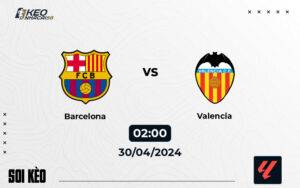 Soi kèo Barcelona vs Valencia 02h00 ngày 30/4/2024 – La Liga