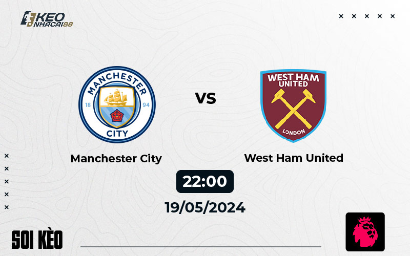 Soi kèo Man City vs West Ham 22h00 ngày 19/5/2024