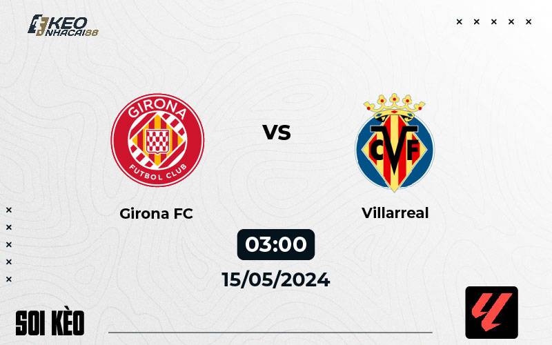 Soi kèo Girona vs Villarreal 03h00 ngày 15/5/2024
