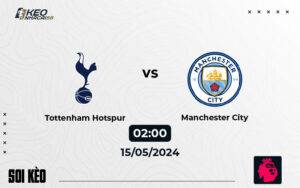 Soi kèo Tottenham vs Man City 02h00 ngày 15/5/2024 – Ngoại hạng Anh
