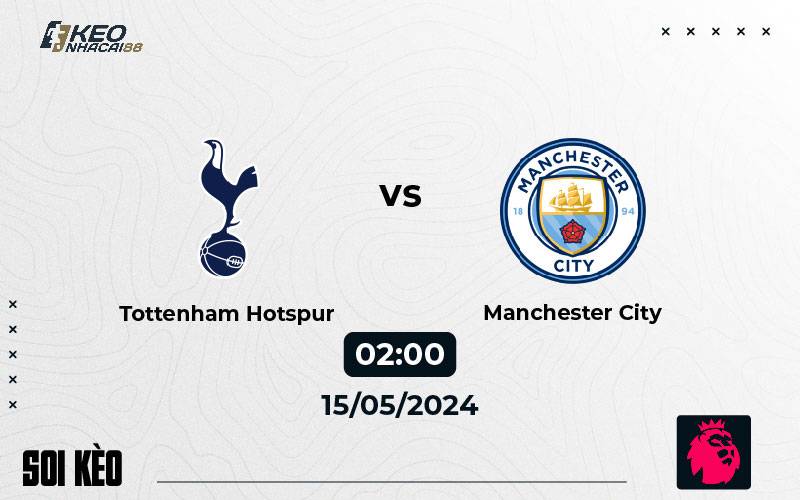 Soi kèo Tottenham vs Man City 02h00 ngày 15/5/2024
